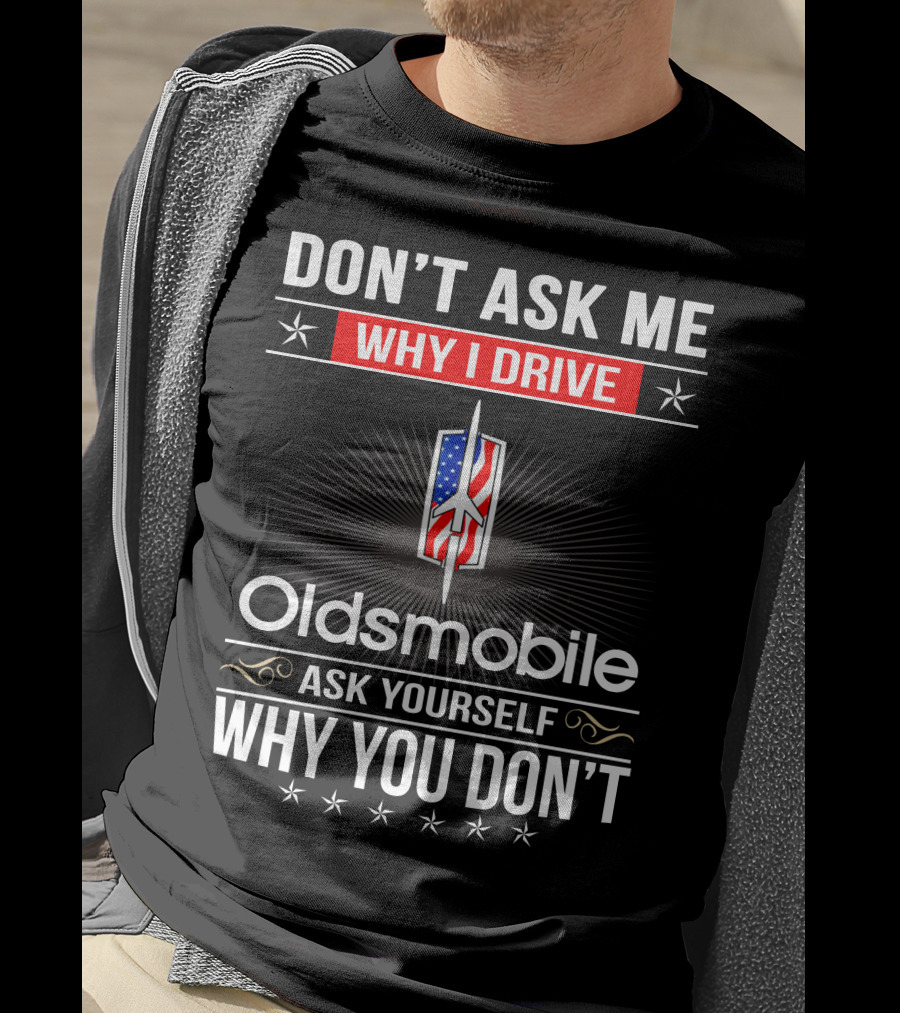 Don't Ask Me Why I Drive Oldsmobile Ask Yourself Why You Don't T-Shirt