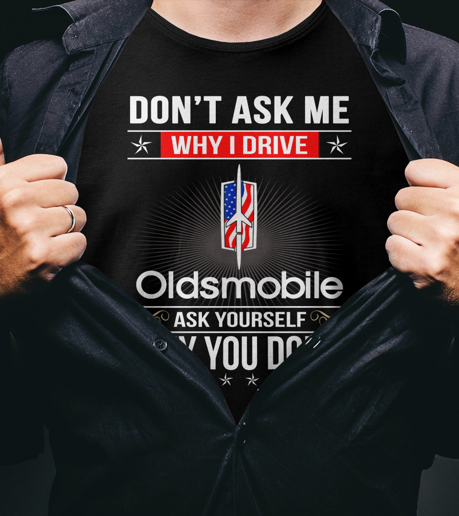 Don't Ask Me Why I Drive Oldsmobile Ask Yourself Why You Don't T-Shirt