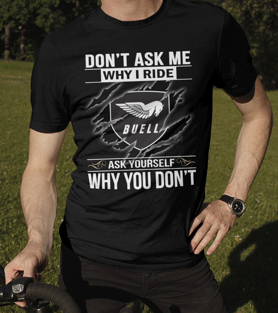Don't Ask Me Why I Ride Buell Ask Yourself Why You Don't T-Shirt