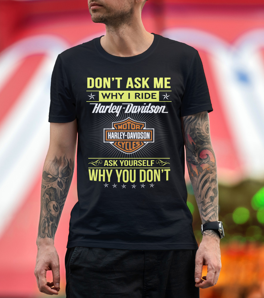 Don't Ask Me Why I Ride Harley Davidson Motorcycles Ask Yourself Why You Don't T-Shirt