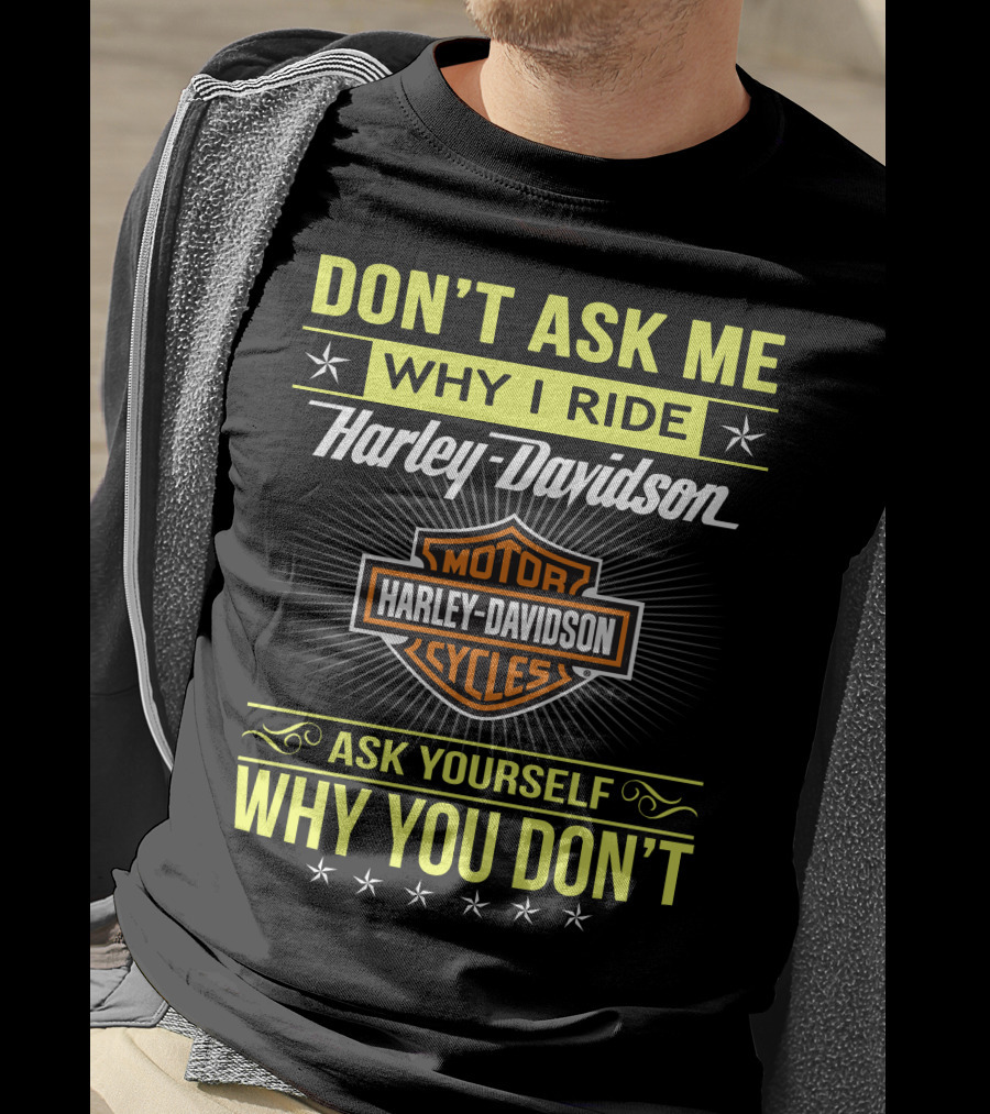 Don't Ask Me Why I Ride Harley Davidson Motorcycles Ask Yourself Why You Don't T-Shirt