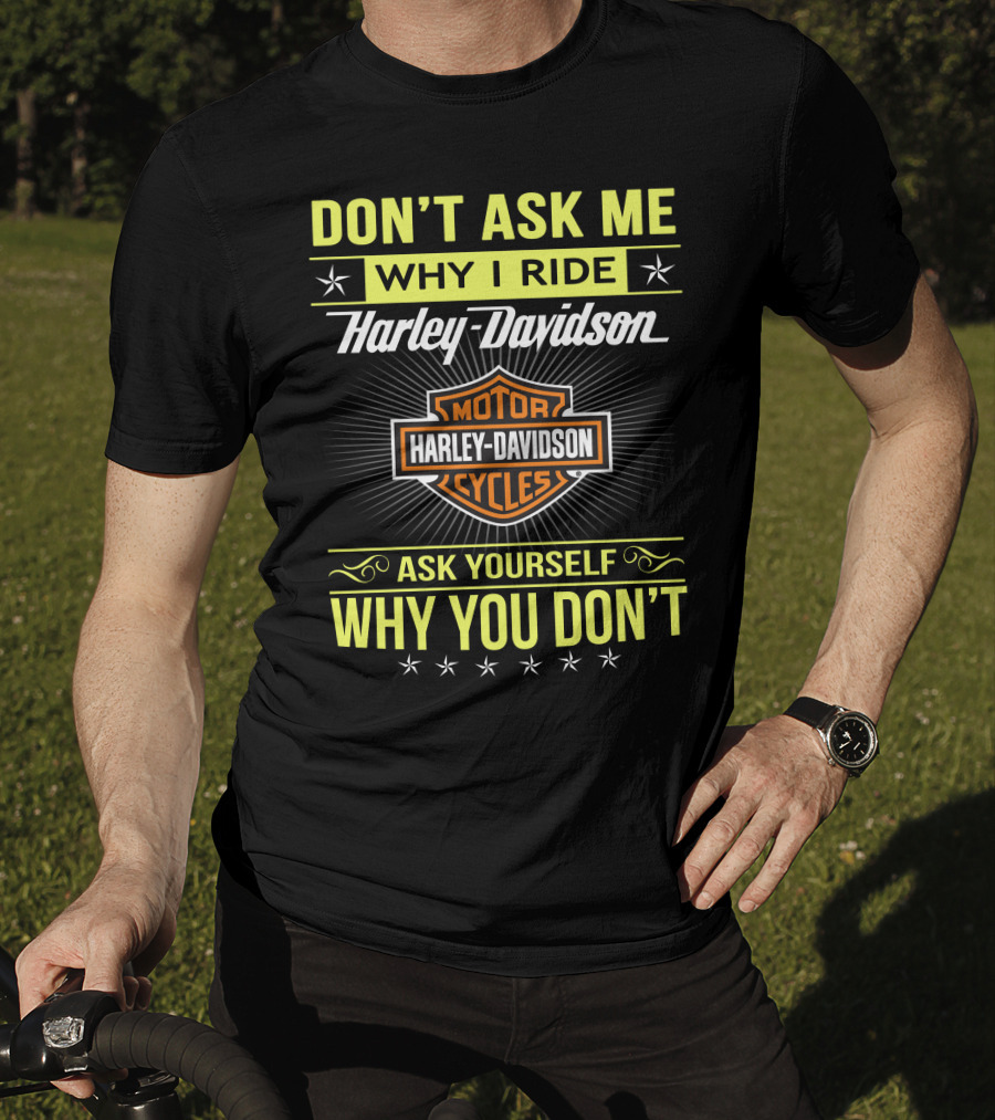 Don't Ask Me Why I Ride Harley Davidson Motorcycles Ask Yourself Why You Don't T-Shirt