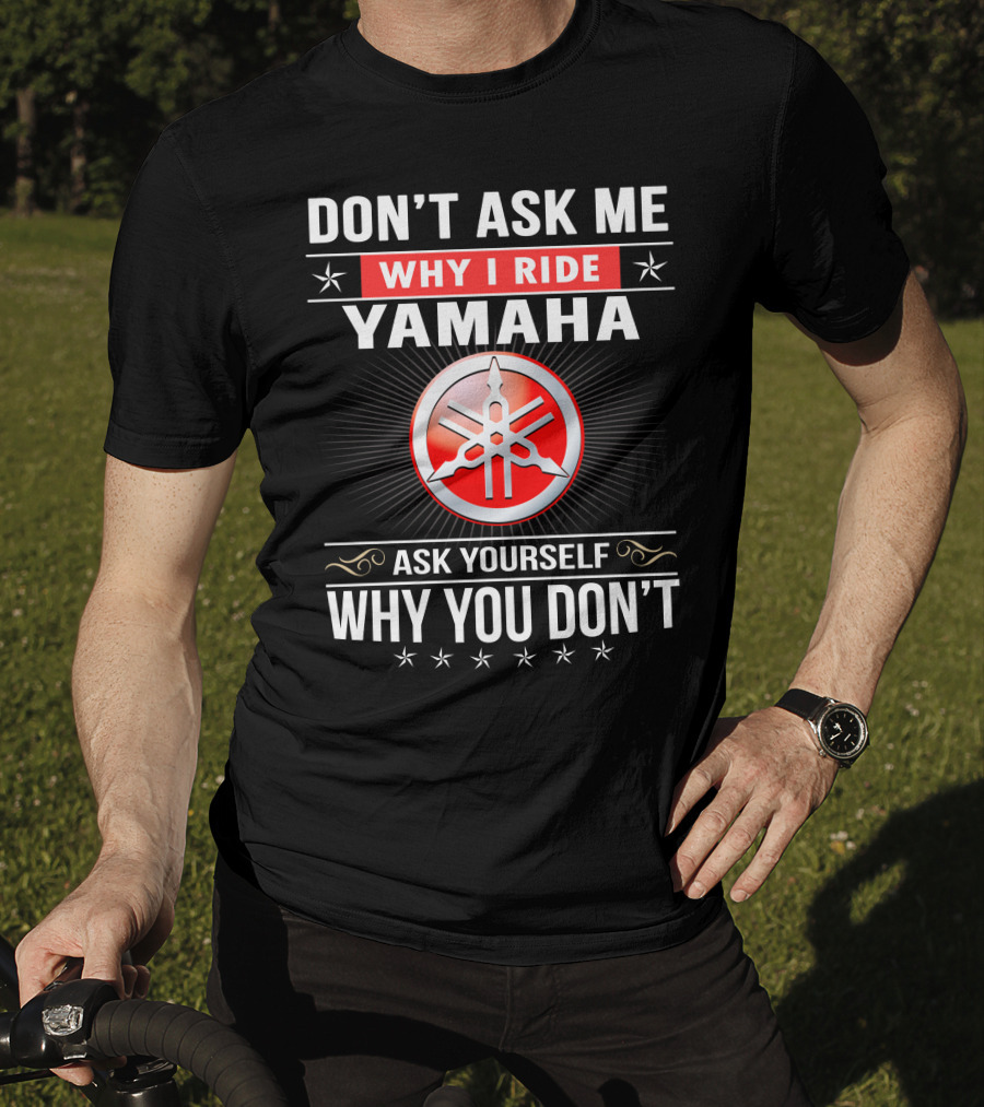 Yamaha Logo Don't Ask Me Why I Ride Ask Yourself Why You Don't T-Shirt