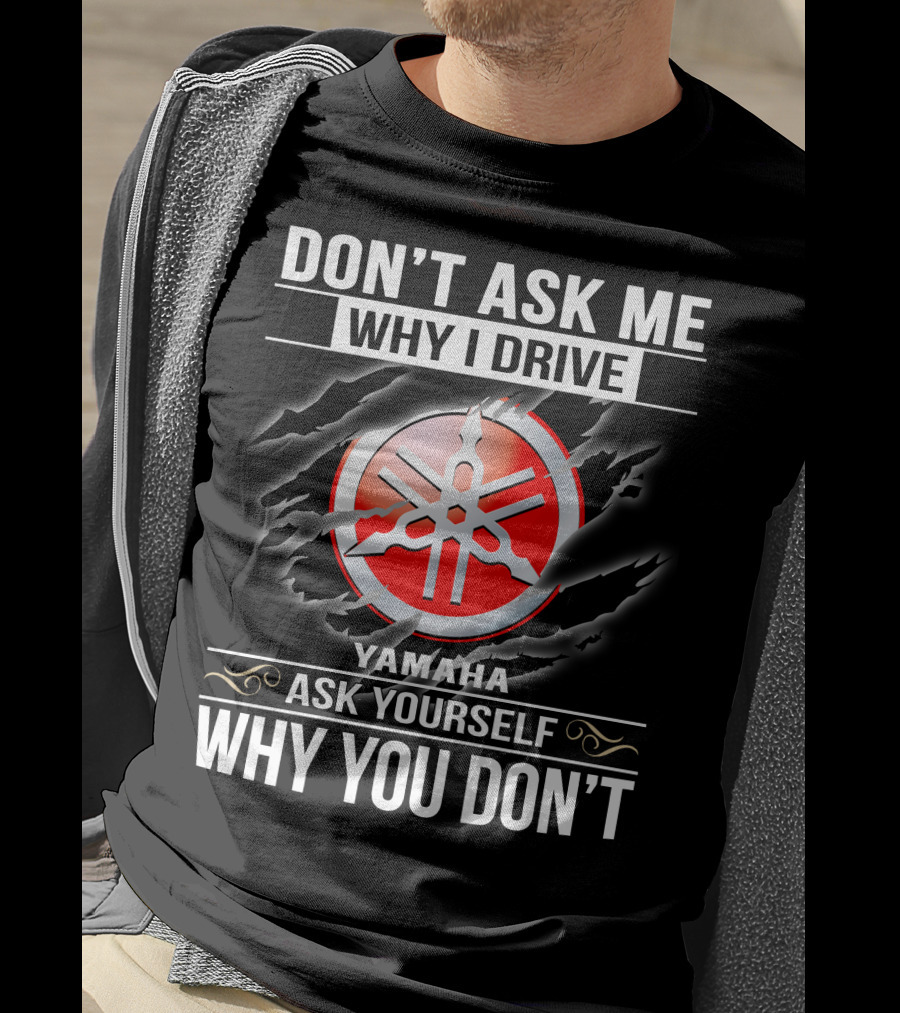 Don't Ask Me Why I Drive Yamaha Ask Yourself Why You Don't T-Shirt
