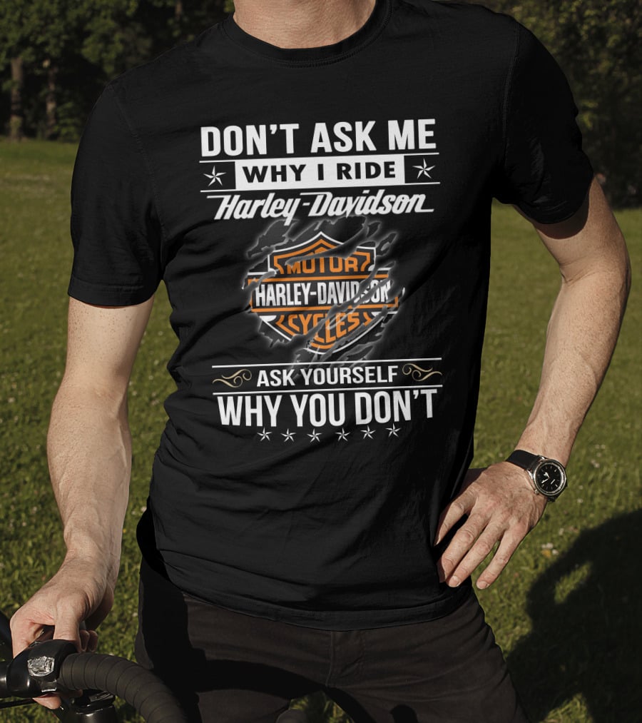 Don't Ask Me Why I Ride Harley Davidson Ask Yourself Why You Don't T-Shirt