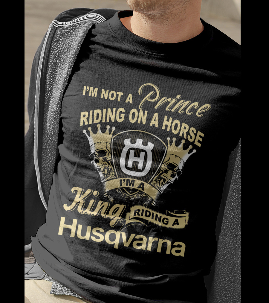 I'm Not A Prince Riding On A Horse I'm A King Riding A Husqvarna T-Shirt