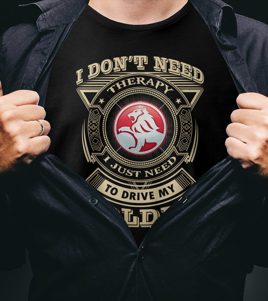 I Don't Need Therapy I Just Need To Drive My Holden T-Shirt