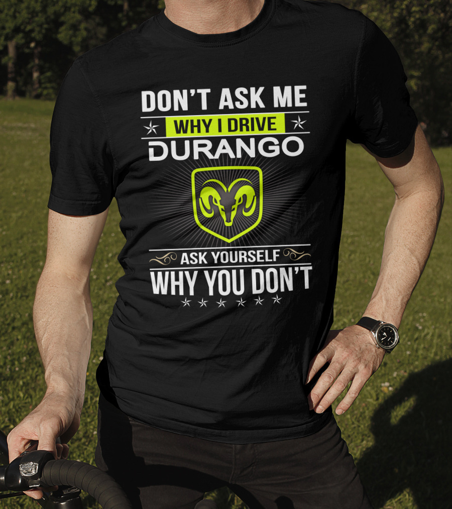 Don't Ask Me Why I Drive Durango Ask Yourself Why You Don't T-Shirt