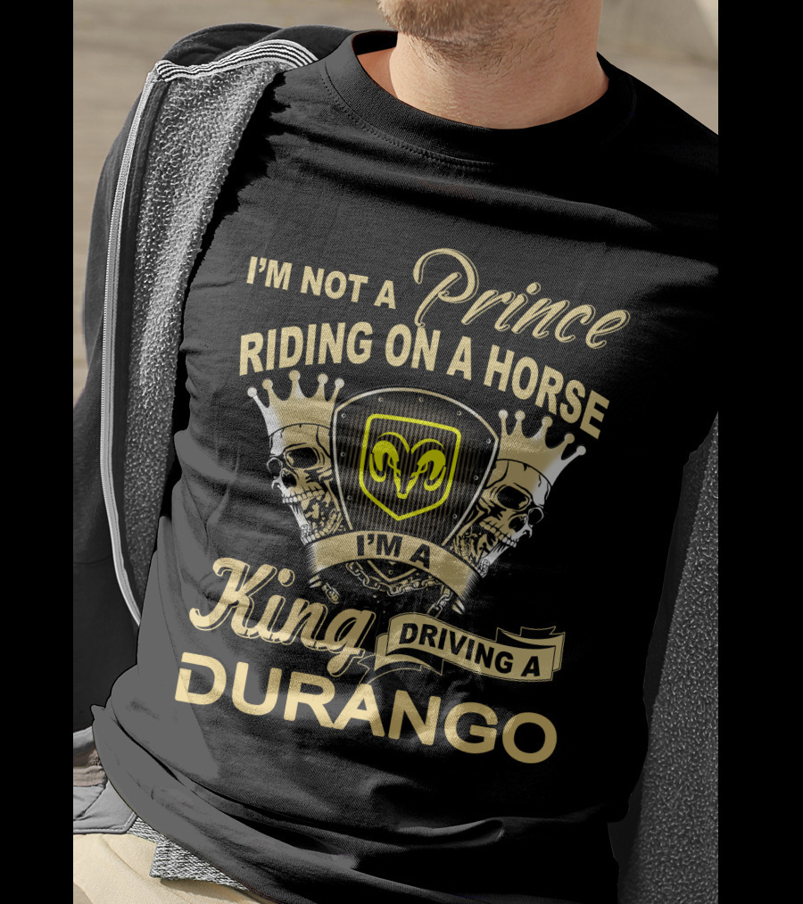I'm Not A Prince Riding On A Horse I'm A King Driving A Durango T-Shirt