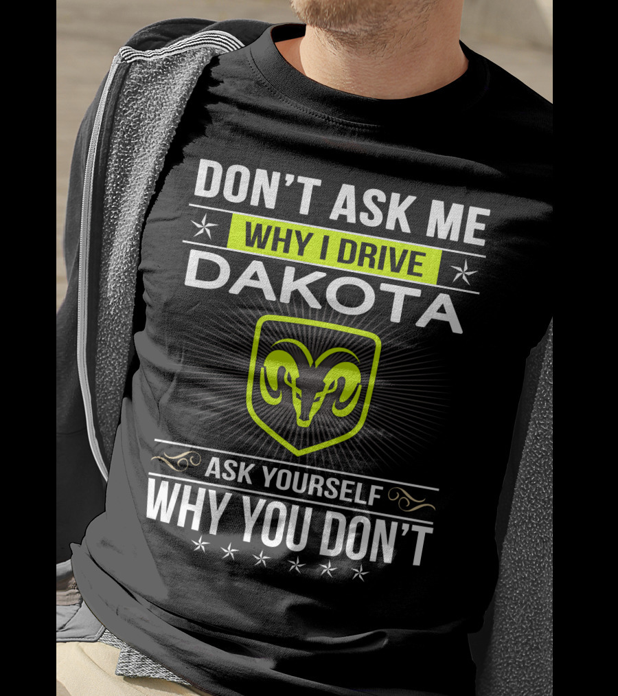 Don't Ask Me Why I Drive Dakota Ask Yourself Why You Don't T-Shirt