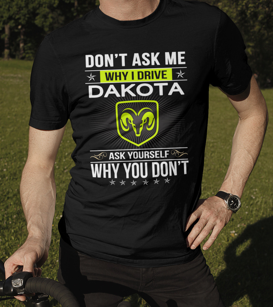 Don't Ask Me Why I Drive Dakota Ask Yourself Why You Don't T-Shirt