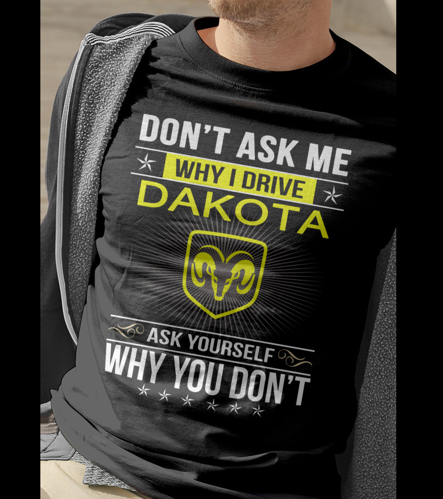 Don't Ask Me Why I Drive Dakota Ask Yourself Why You Don't Ram T-Shirt