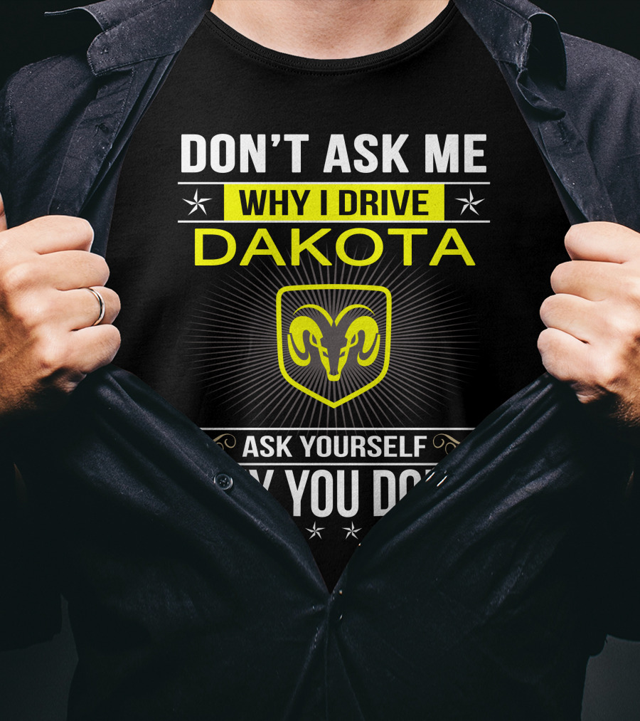 Don't Ask Me Why I Drive Dakota Ask Yourself Why You Don't Ram T-Shirt