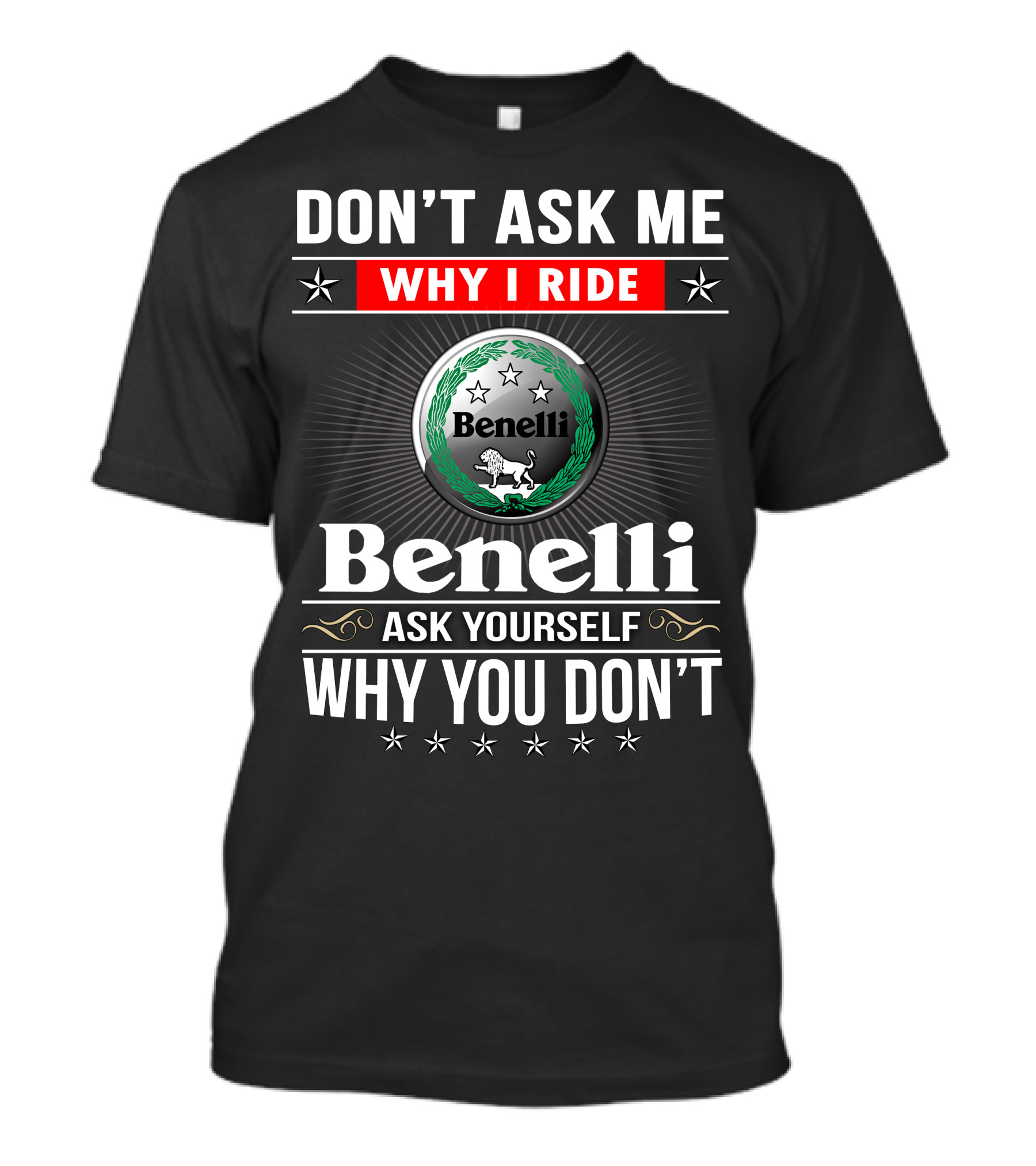 Benelli Don't Ask Me Why I Ride Ask Yourself Why You Don't T-Shirt