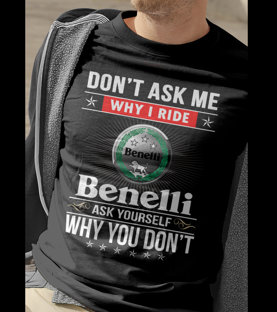 Benelli Don't Ask Me Why I Ride Ask Yourself Why You Don't T-Shirt
