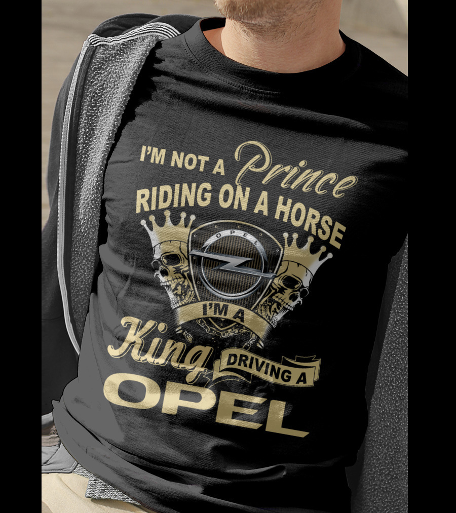 I'm Not A Prince Riding On A Horse I'm A King Driving A Opel T-Shirt