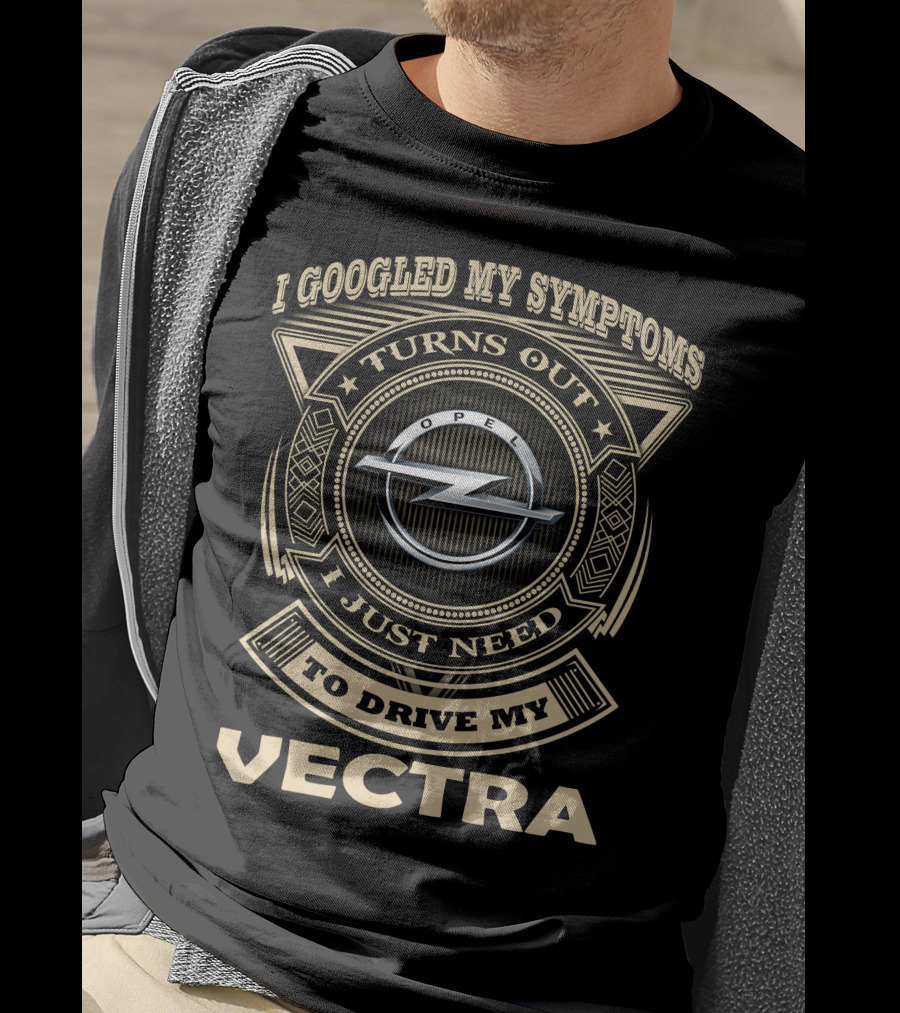 I Googled My Symptoms Turns Out I Just Need To Drive My Opel Vectra T-Shirt