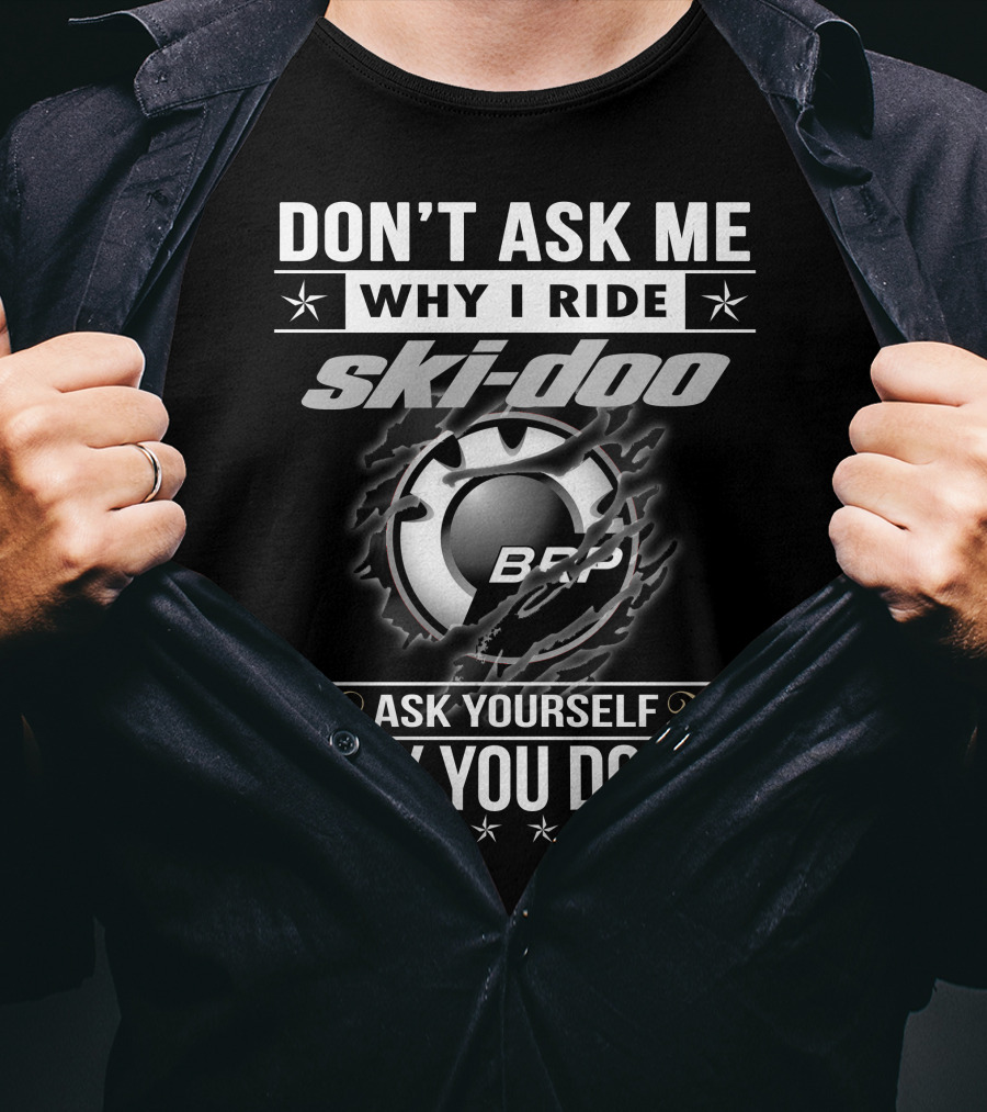 Don't Ask Me Why I Ride Ski-Doo Brp Ask Yourself Why You Don't T-Shirt