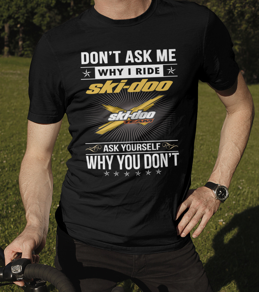 Don't Ask Me Why I Ride Ski-Doo X Ski-Doo Team Ask Yourself Why You Don't T-Shirt