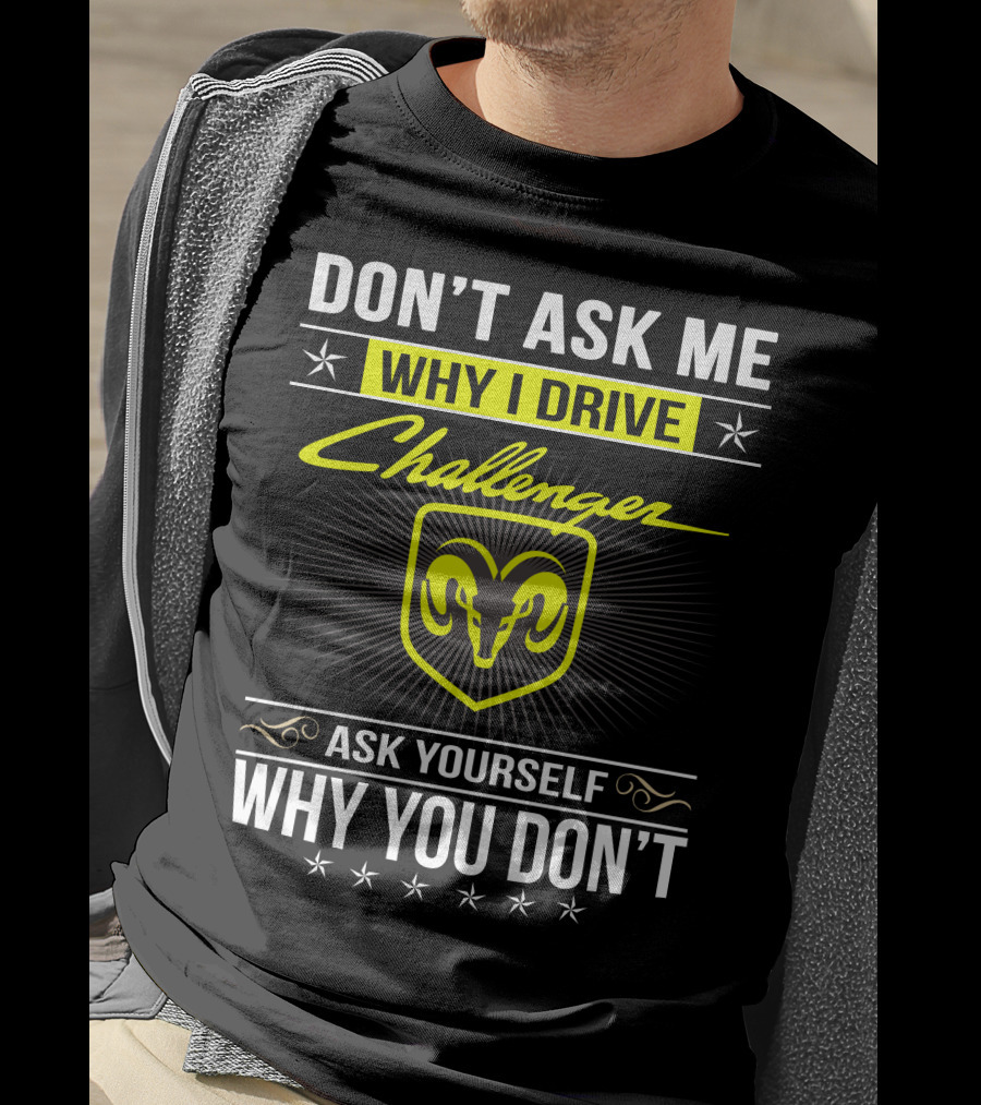 Don't Ask Me Why I Drive Challenger Ask Yourself Why You Don't T-Shirt