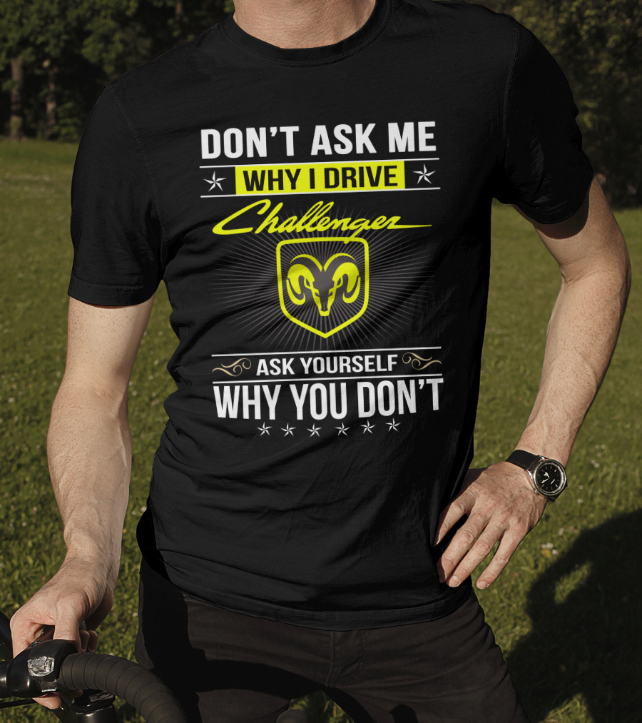 Don't Ask Me Why I Drive Challenger Ask Yourself Why You Don't T-Shirt