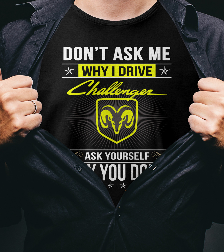 Don't Ask Me Why I Drive Challenger Ask Yourself Why You Don't T-Shirt