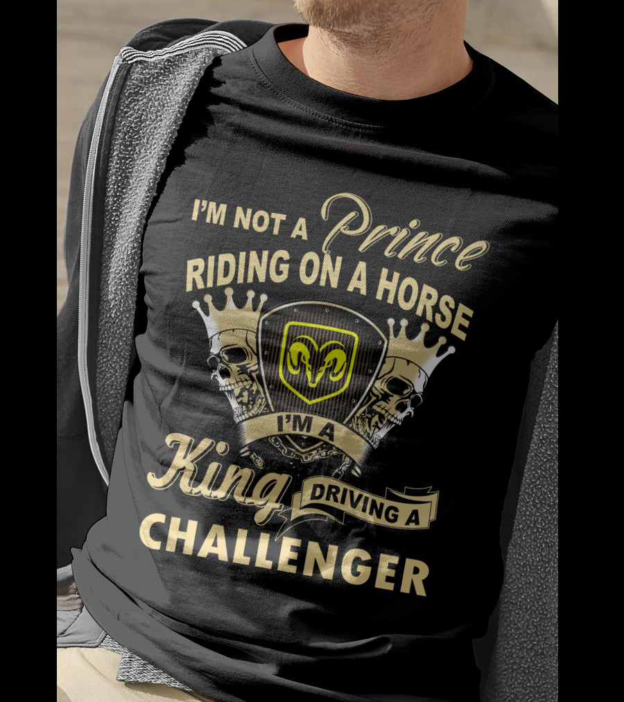 I'm Not A Prince Riding On A Horse I'm A King Driving A Challenger T-Shirt