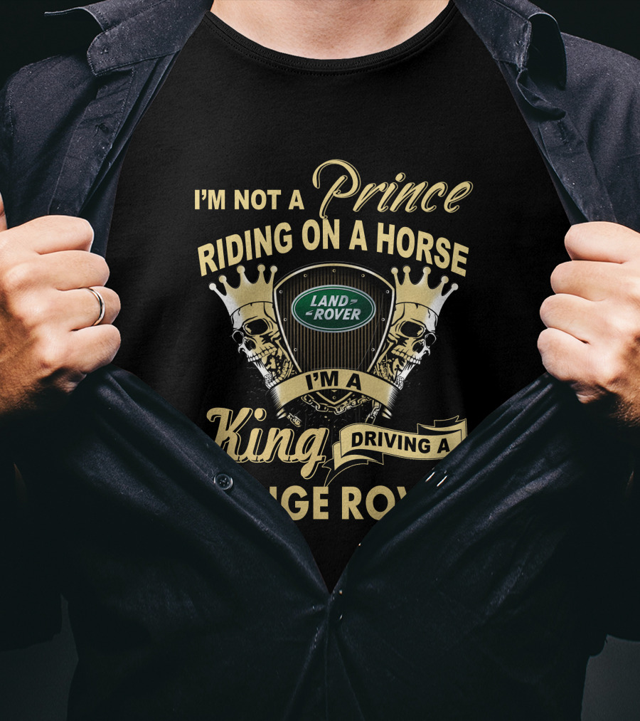 I'm Not A Prince Riding On A Horse I'm A King Driving A Range Rover Land Rover T-Shirt