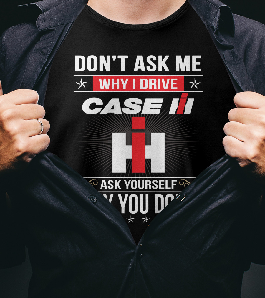 Don't Ask Me Why I Drive Case Ih Ask Yourself Why You Don't T-Shirt