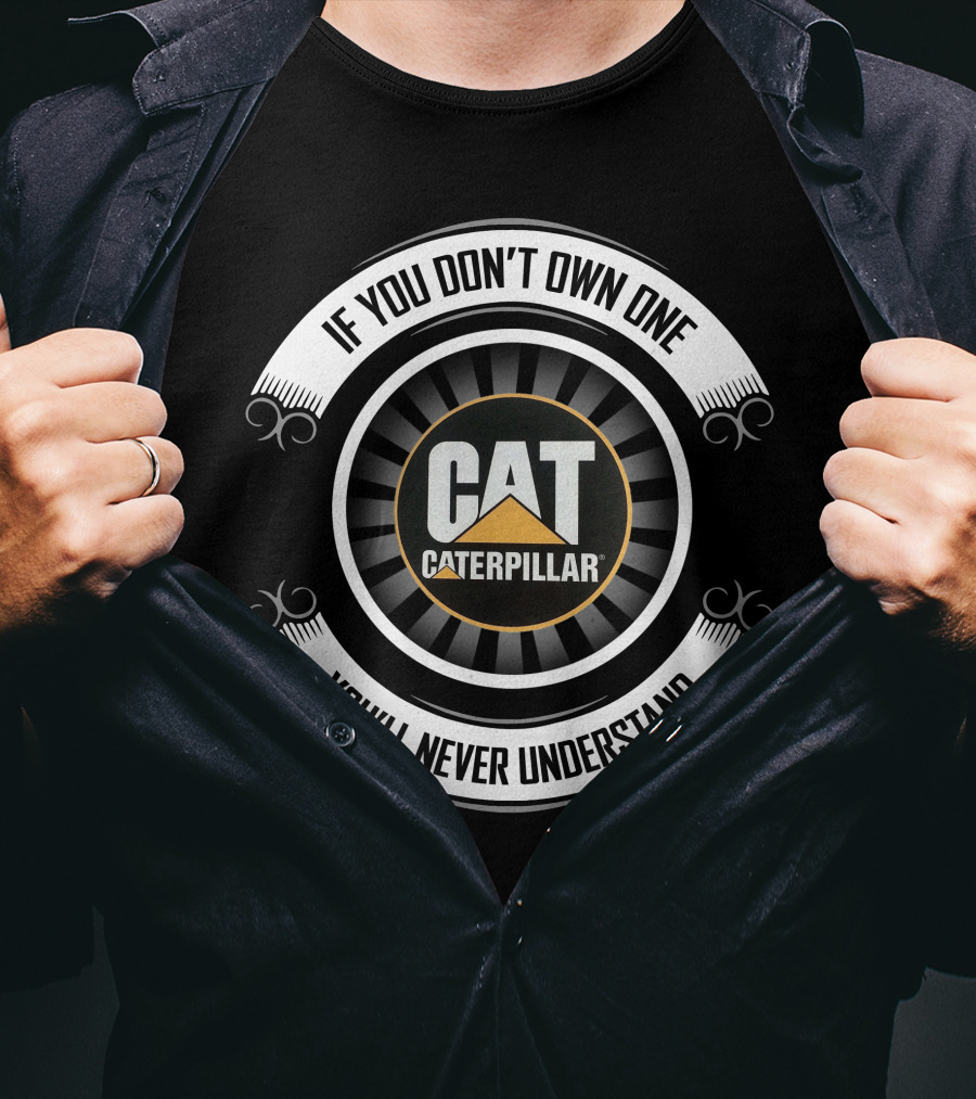 If You Don't Own One Caterpillar Cat You'll Never Understand T-Shirt