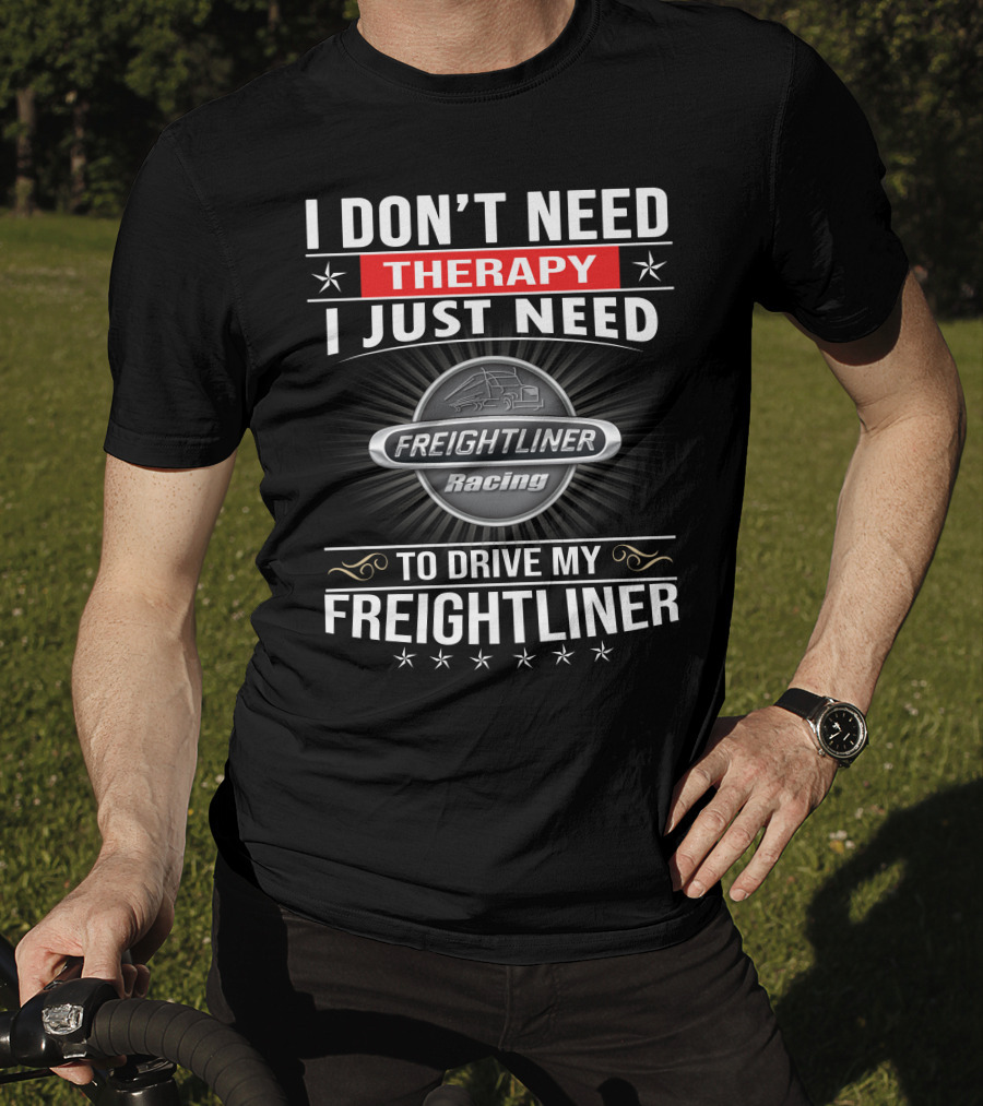 I Don't Need Therapy I Just Need Freightliner Racing To Drive My Freightliner T-Shirt