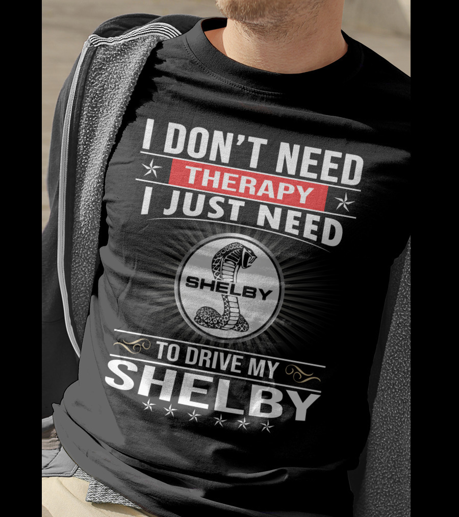 I Don't Need Therapy I Just Need To Drive My Shelby T-Shirt