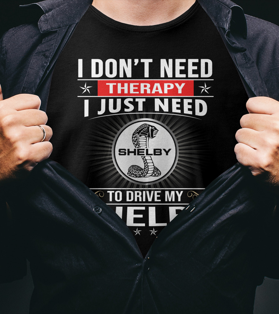 I Don't Need Therapy I Just Need To Drive My Shelby T-Shirt