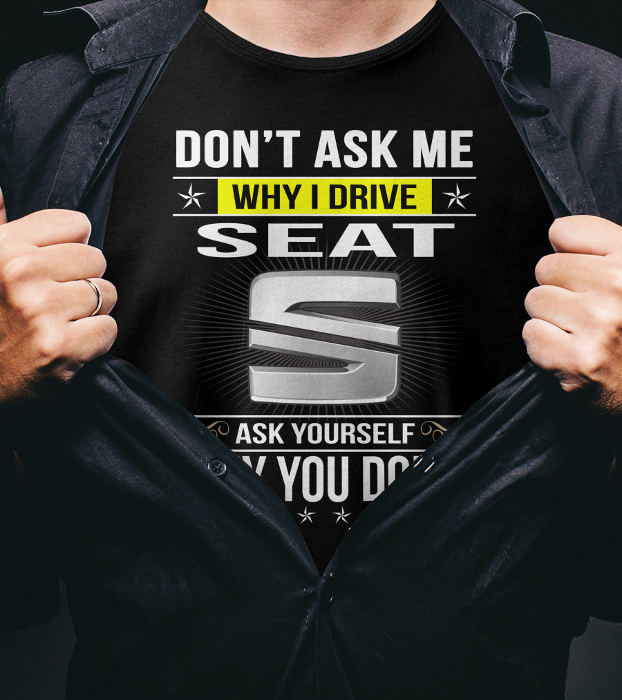 Don't Ask Me Why I Drive Seat Ask Yourself Why You Don't T-Shirt