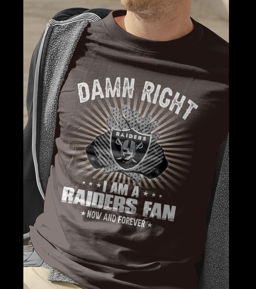 Damn Right I Am A Raiders Fan Now And Forever T-Shirt