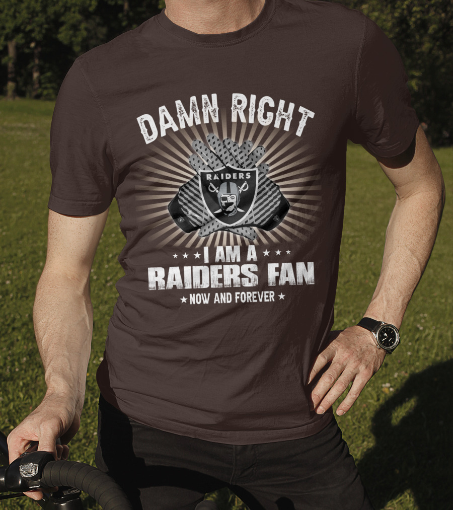 Damn Right I Am A Raiders Fan Now And Forever T-Shirt