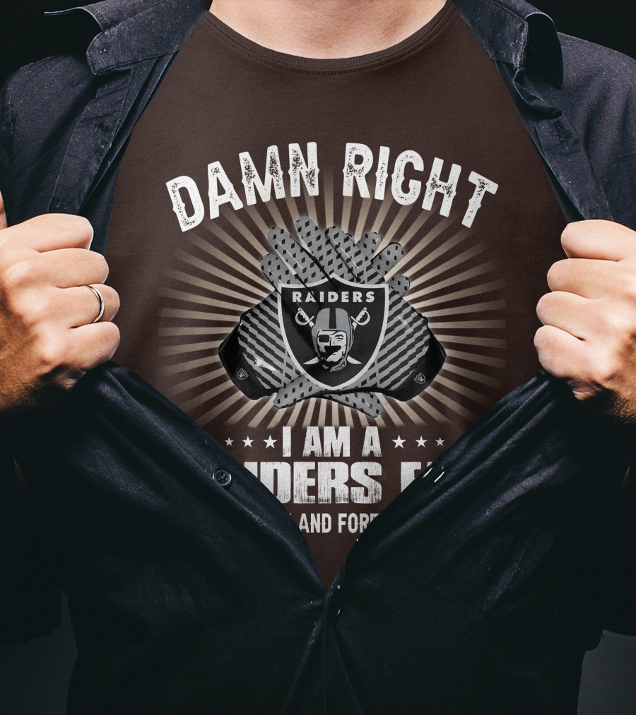 Damn Right I Am A Raiders Fan Now And Forever T-Shirt