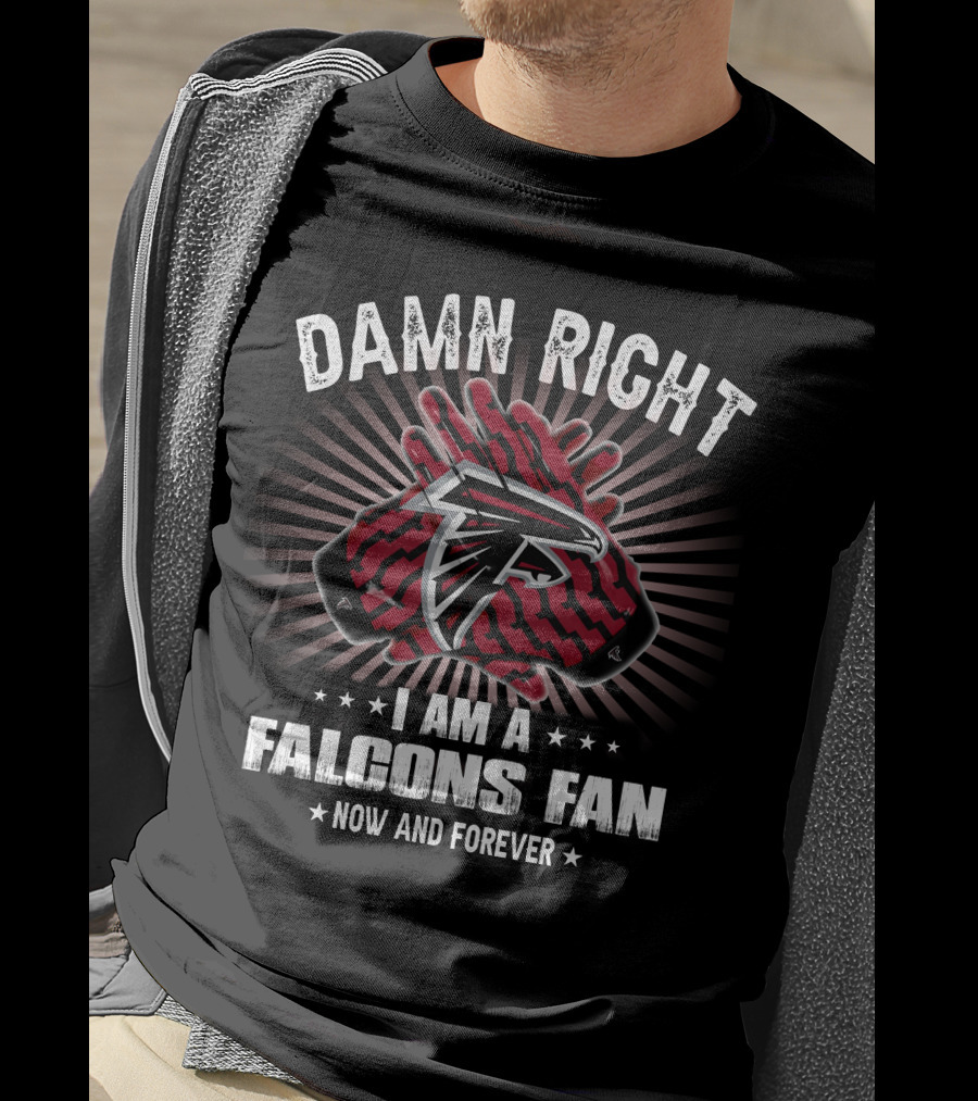 Damn Right I Am A Falcons Fan Now And Forever T-Shirt