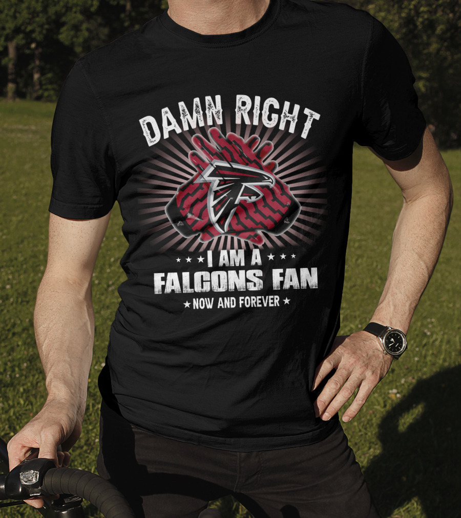 Damn Right I Am A Falcons Fan Now And Forever T-Shirt