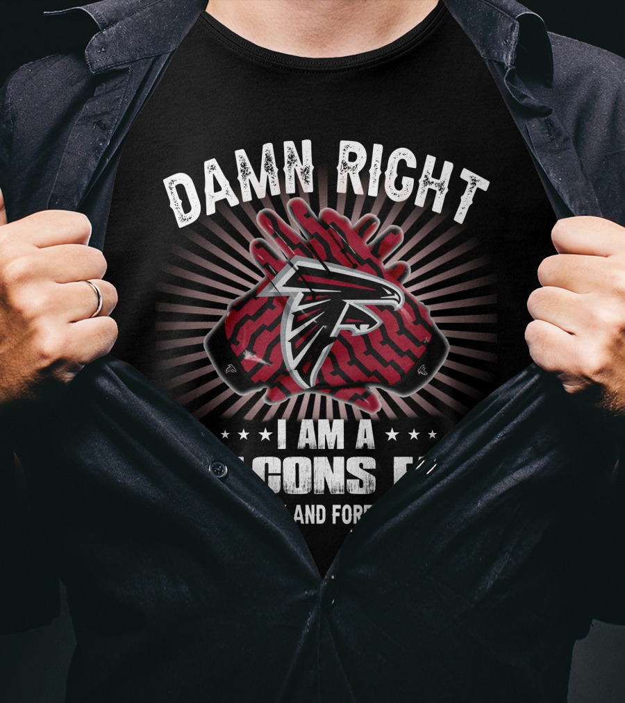 Damn Right I Am A Falcons Fan Now And Forever T-Shirt