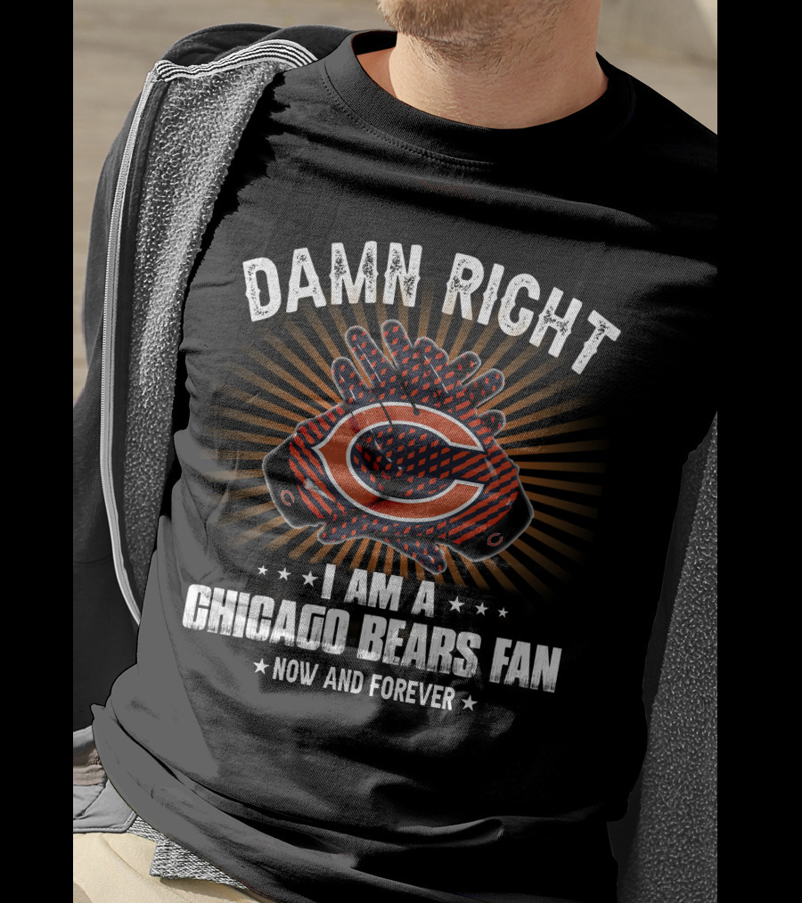 Damn Right I Am A Chicago Bears Fan Now And Forever T-Shirt