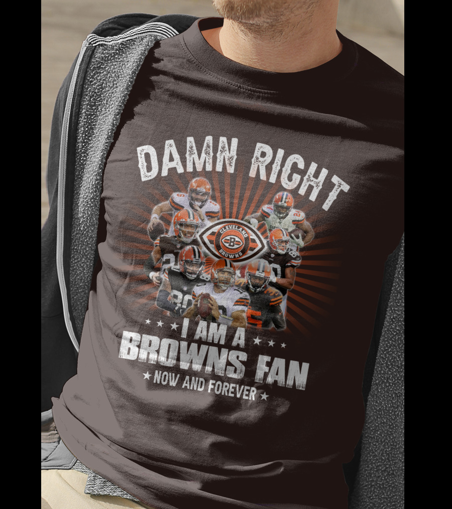 Damn Right I Am A Cleveland Browns Fan Now And Forever T-Shirt