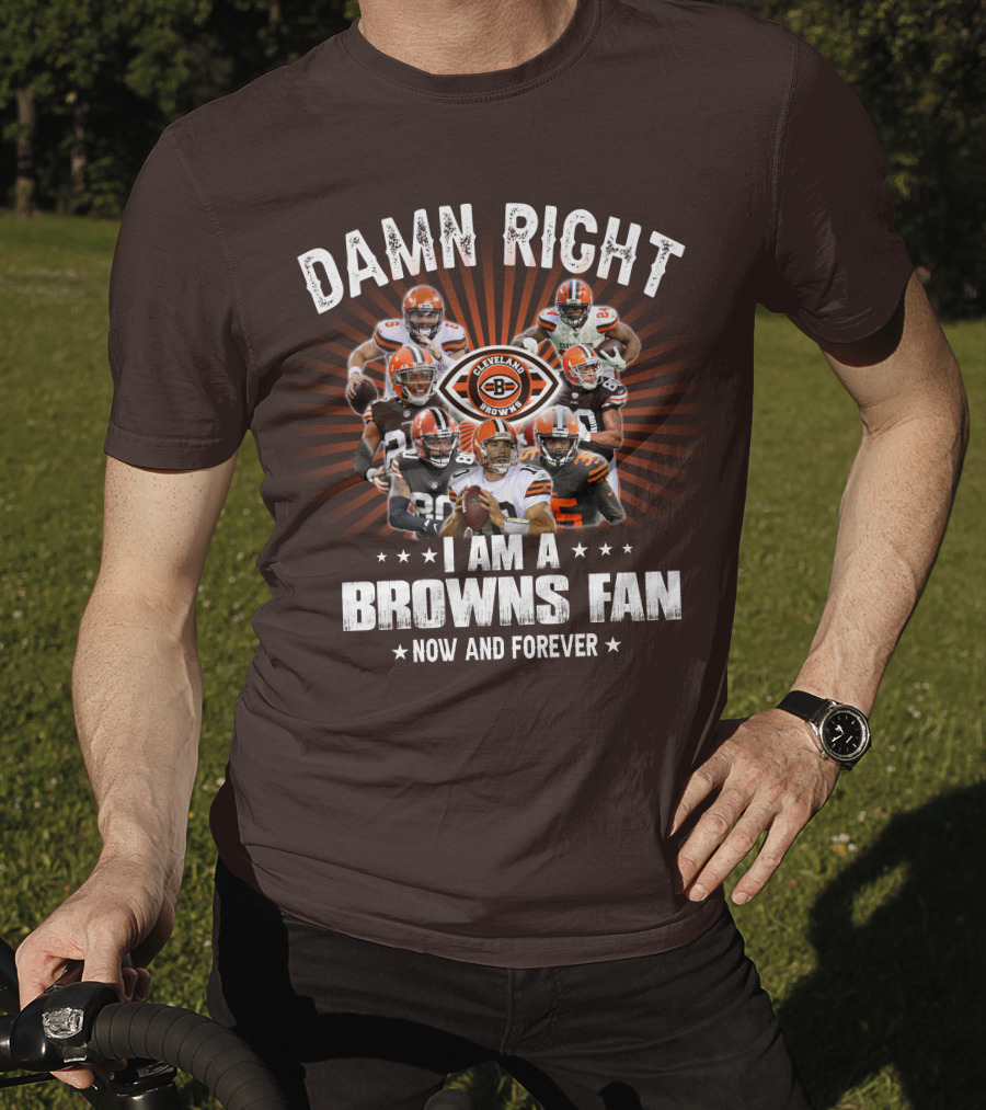 Damn Right I Am A Cleveland Browns Fan Now And Forever T-Shirt