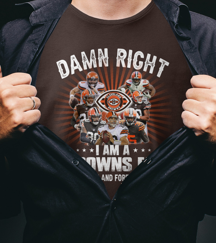 Damn Right I Am A Cleveland Browns Fan Now And Forever T-Shirt