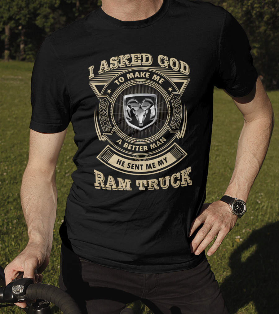 I Asked God To Make Me A Better Man He Sent Me My Ram Truck T-Shirt