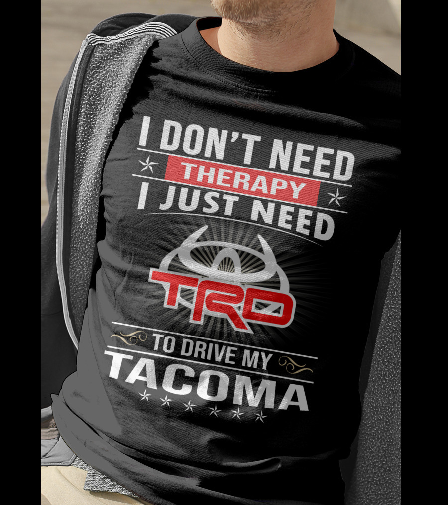 I Don't Need Therapy I Just Need Trd To Drive My Tacoma T-Shirt