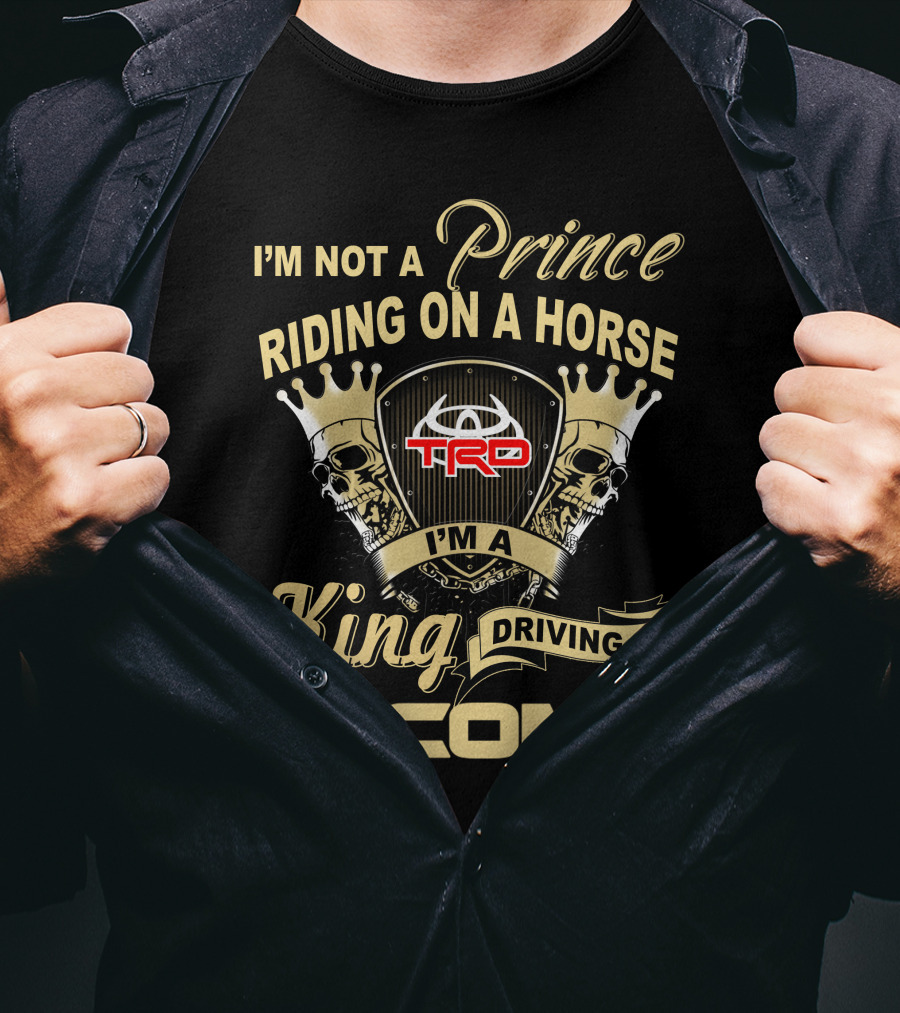 I'm Not A Prince Riding On A Horse I'm A King Driving A Tacoma Trd T-Shirt