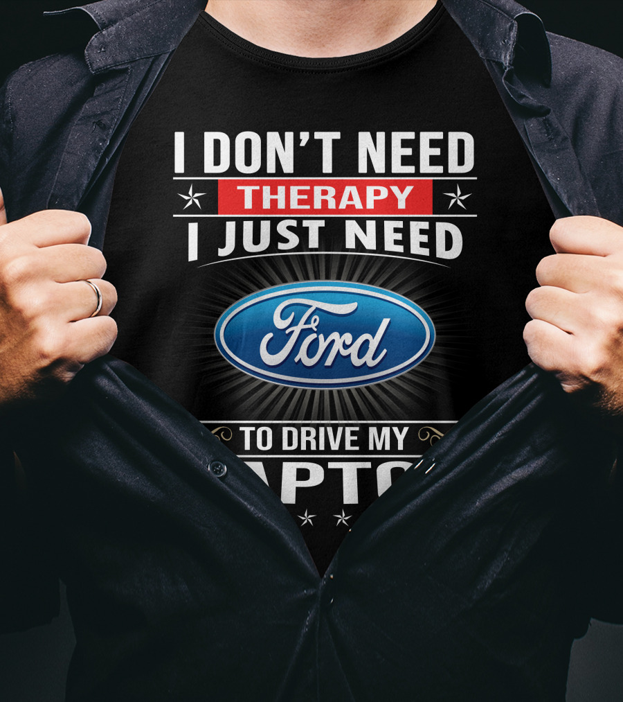 I Don't Need Therapy I Just Need Ford To Drive My Raptor T-Shirt