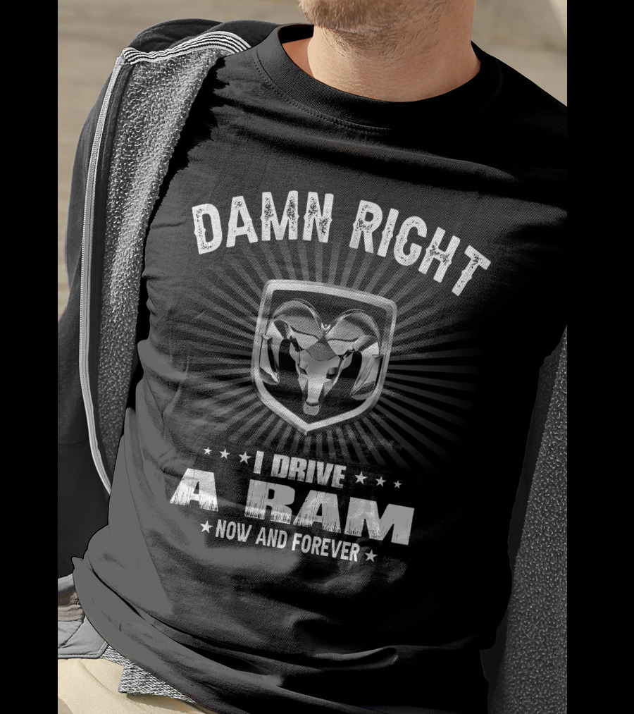 Damn Right I Drive A Ram Now And Forever T-Shirt