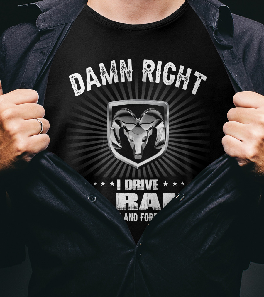 Damn Right I Drive A Ram Now And Forever T-Shirt